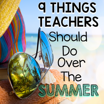 9 Things Teachers Should Do Over The Summer
